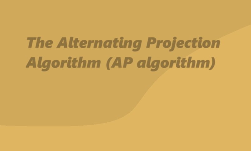 The Alternating Projection Algorithm (AP algorithm)