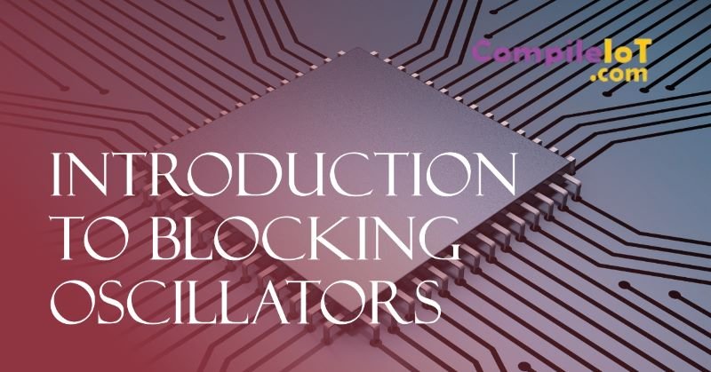 Blocking Oscillators: An Introduction Into its Working, Types and Uses