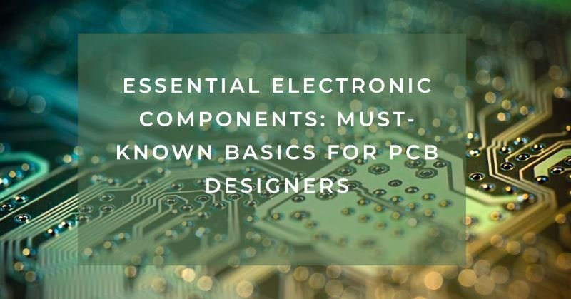 Essential Electronic Components: Must-Known Basics for PCB Designers