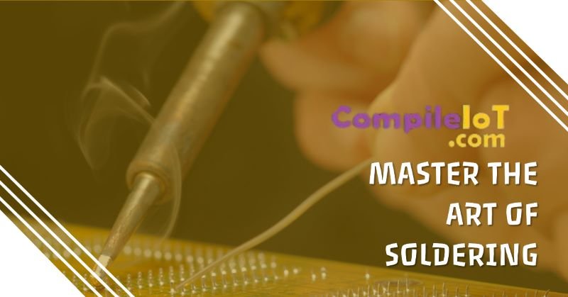 How to Solder – A Comprehensive Guide to Good Soldering