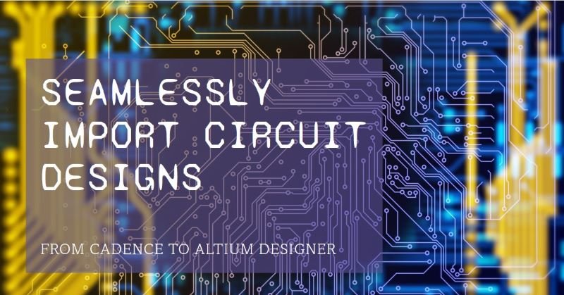 How to Import Circuit Designs from Cadence to Altium Designer