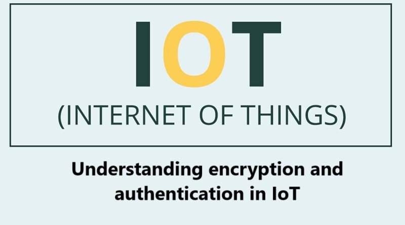 Understanding encryption and authentication in IoT